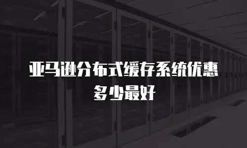 亚马逊分布式缓存系统优惠多少最好