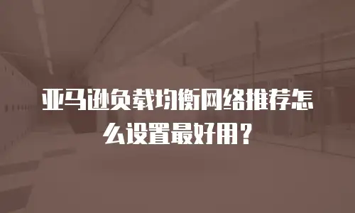 亚马逊负载均衡网络推荐怎么设置最好用？