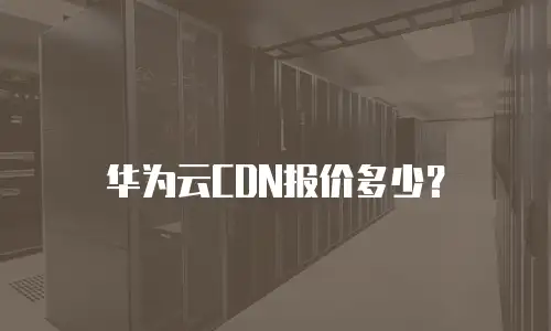 华为云CDN报价多少？