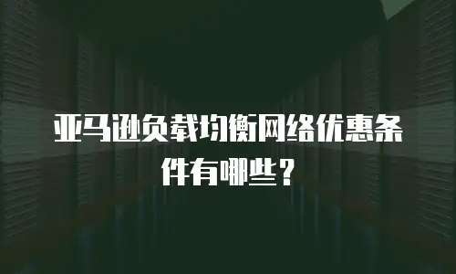 亚马逊负载均衡网络优惠条件有哪些？