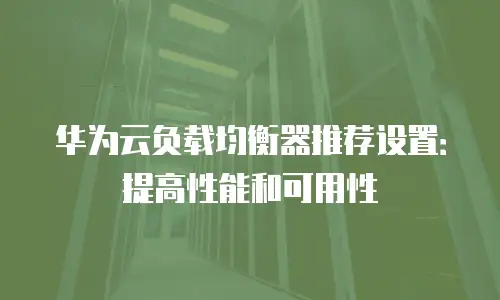 华为云负载均衡器推荐设置：提高性能和可用性

