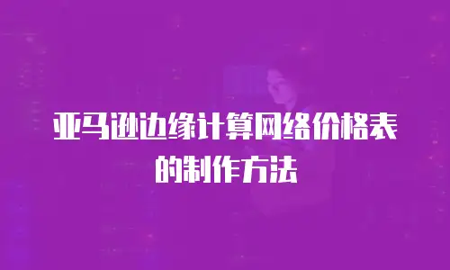 亚马逊边缘计算网络价格表的制作方法