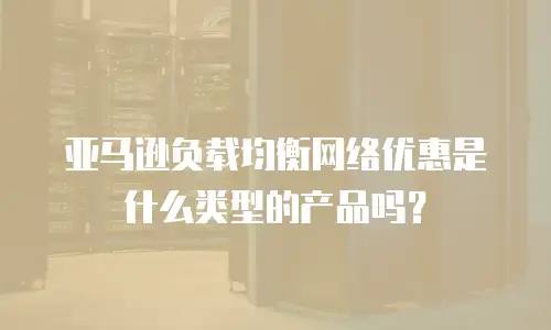 亚马逊负载均衡网络优惠是什么类型的产品吗？