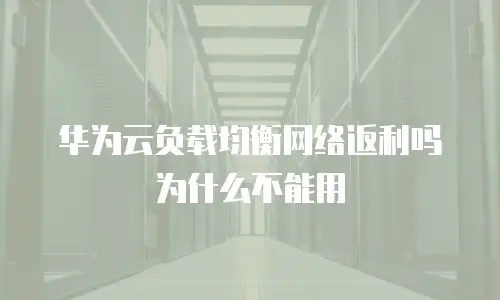 华为云负载均衡网络返利吗为什么不能用