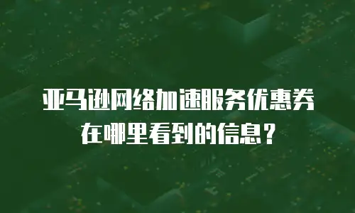 亚马逊网络加速服务优惠券在哪里看到的信息？