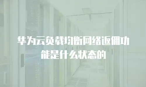 华为云负载均衡网络返佣功能是什么状态的