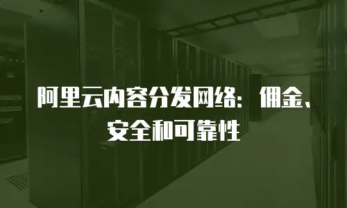 阿里云内容分发网络：佣金、安全和可靠性