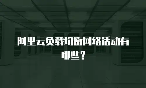 阿里云负载均衡网络活动有哪些？