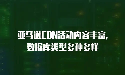 亚马逊CDN活动内容丰富, 数据库类型多种多样