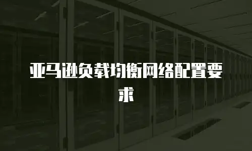 亚马逊负载均衡网络配置要求