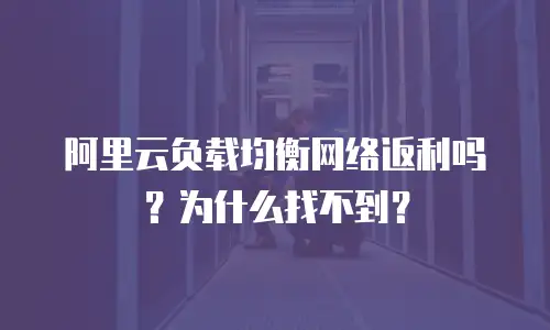 阿里云负载均衡网络返利吗？为什么找不到？