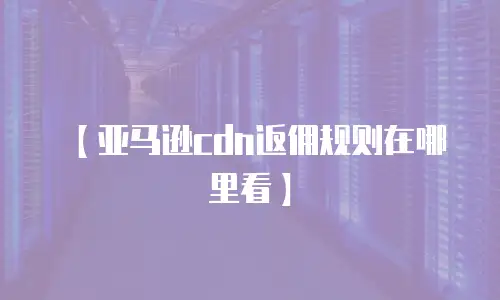 【亚马逊cdn返佣规则在哪里看】