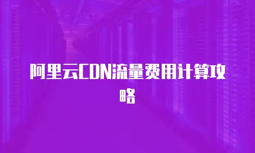阿里云CDN流量费用计算攻略