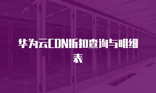 华为云CDN折扣查询与明细表