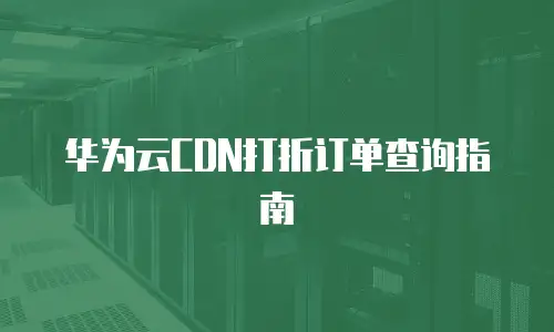 华为云CDN打折订单查询指南