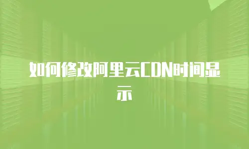  如何修改阿里云CDN时间显示