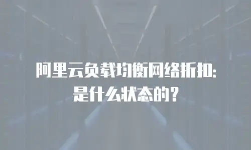 阿里云负载均衡网络折扣：是什么状态的？