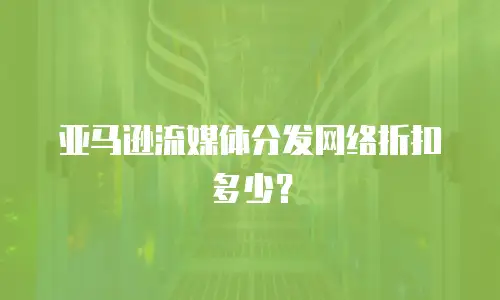 亚马逊流媒体分发网络折扣多少？