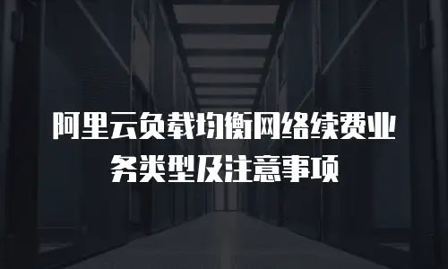 阿里云负载均衡网络续费业务类型及注意事项