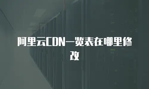 阿里云CDN一览表在哪里修改