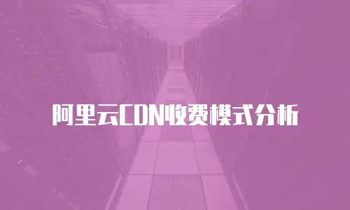 阿里云CDN收费模式分析