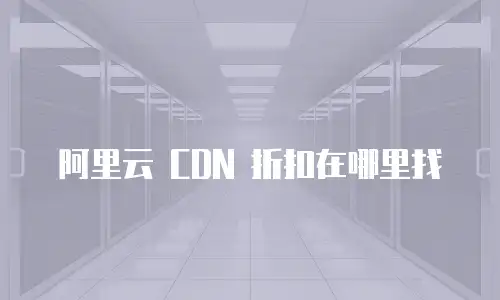 阿里云 CDN 折扣在哪里找