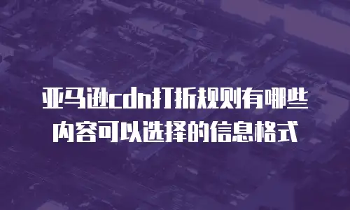 亚马逊cdn打折规则有哪些内容可以选择的信息格式