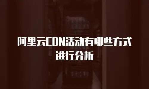 阿里云CDN活动有哪些方式进行分析