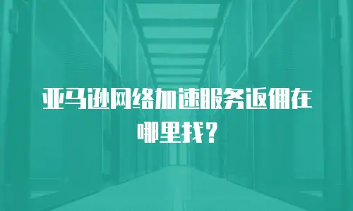 亚马逊网络加速服务返佣在哪里找？