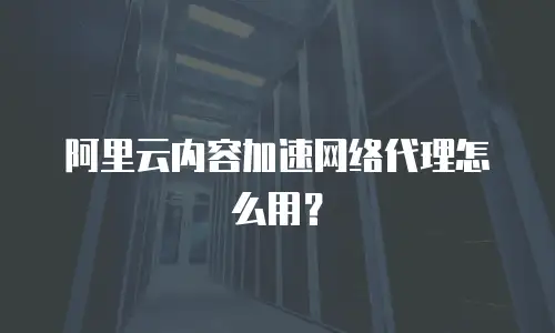 阿里云内容加速网络代理怎么用？