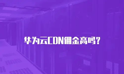 华为云CDN佣金高吗？