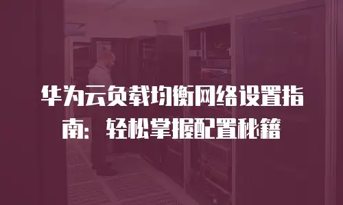 华为云负载均衡网络设置指南：轻松掌握配置秘籍