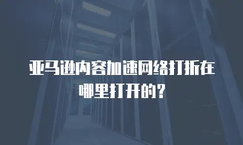 亚马逊内容加速网络打折在哪里打开的？