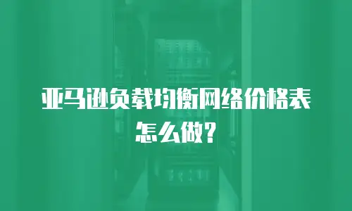 亚马逊负载均衡网络价格表怎么做？
