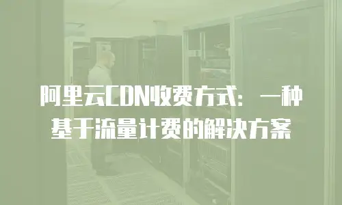 阿里云CDN收费方式：一种基于流量计费的解决方案