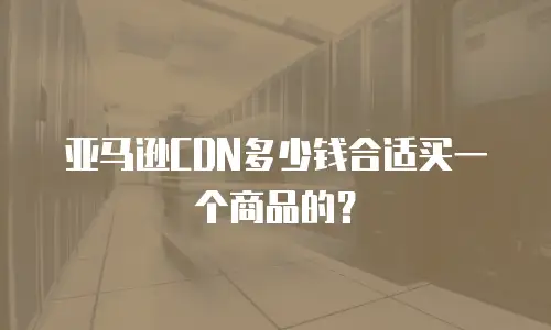 亚马逊CDN多少钱合适买一个商品的？
