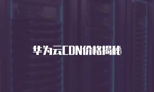 华为云CDN价格揭秘