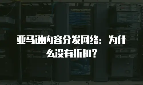 亚马逊内容分发网络：为什么没有折扣？