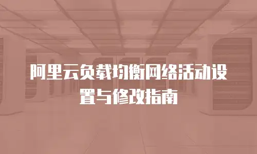 阿里云负载均衡网络活动设置与修改指南