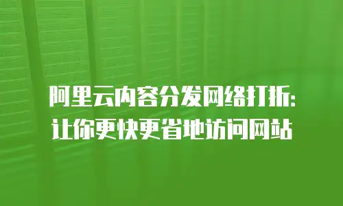 阿里云内容分发网络打折：让你更快更省地访问网站