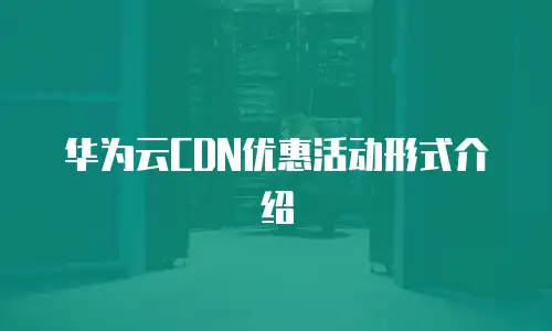 华为云CDN优惠活动形式介绍