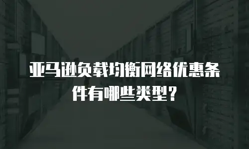 亚马逊负载均衡网络优惠条件有哪些类型？