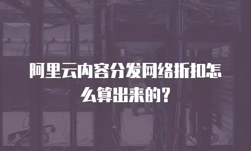 阿里云内容分发网络折扣怎么算出来的？