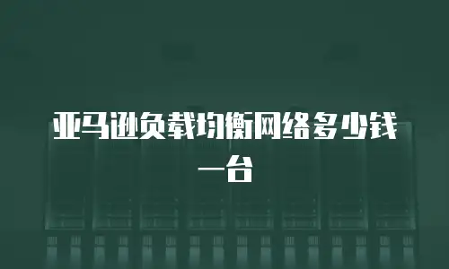 亚马逊负载均衡网络多少钱一台
