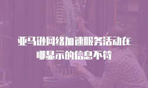 亚马逊网络加速服务活动在哪显示的信息不符