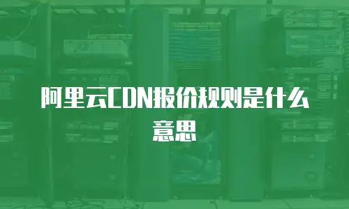 阿里云CDN报价规则是什么意思