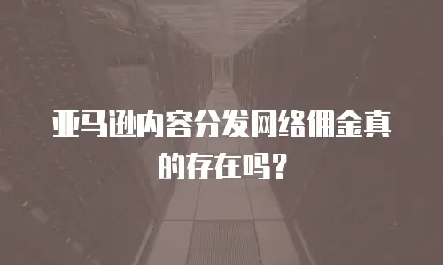 亚马逊内容分发网络佣金真的存在吗？
