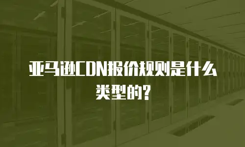 亚马逊CDN报价规则是什么类型的?