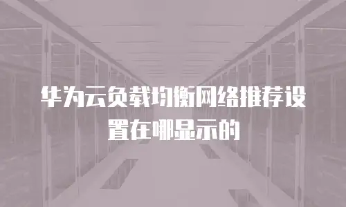 华为云负载均衡网络推荐设置在哪显示的