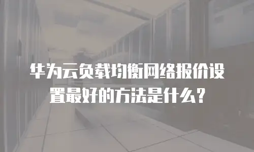 华为云负载均衡网络报价设置最好的方法是什么？